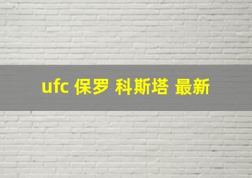 ufc 保罗 科斯塔 最新